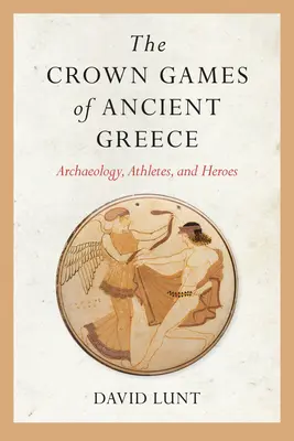 Korunovačné hry v starovekom Grécku: Hrdinovia, atléti a archeológia - The Crown Games of Ancient Greece: Archaeology, Athletes, and Heroes