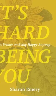 Je ťažké byť vami: Základom je byť šťastný aj tak. - It's Hard Being You: A Primer on Being Happy Anyway