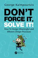 Nevynucuj si to, vyrieš to! Ako navrhnúť zmysluplné a efektívne procesy navrhovania - Don't Force It, Solve It!: How to Design Meaningful and Efficient Design Processes