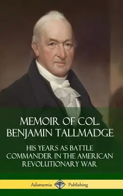 Memoáre plukovníka Benjamina Tallmadgea: Jeho roky ako veliteľa bitky v americkej revolučnej vojne (tvrdá väzba) - Memoir of Col. Benjamin Tallmadge: His Years as Battle Commander in the American Revolutionary War (Hardcover)