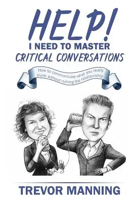 Pomoc! Potrebujem zvládnuť kritické rozhovory: Ako komunikovať, čo si naozaj myslíte, bez toho, aby ste zničili vzťah - Help! I need to master critical conversations: How to communicate what you really think without ruining the relationship