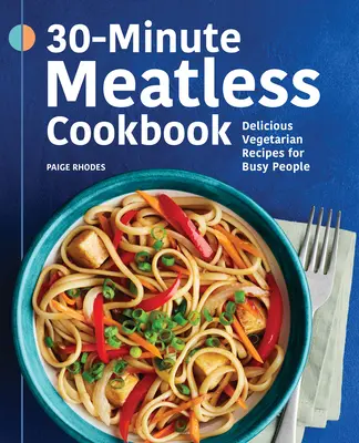 30-minútová bezmäsitá kuchárka: Chutné vegetariánske recepty pre zaneprázdnených ľudí - 30-Minute Meatless Cookbook: Delicious Vegetarian Recipes for Busy People