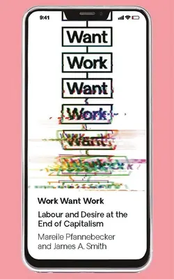 Work Want Work: Práca a túžba na konci kapitalizmu - Work Want Work: Labour and Desire at the End of Capitalism