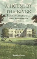 Dom pri rieke - bohatstvo západných Indiánov v západnom Devone: peniaze, sex a moc v priebehu troch storočí - House by the River - West Indian Wealth in West Devon: Money, Sex and Power over Three Centuries
