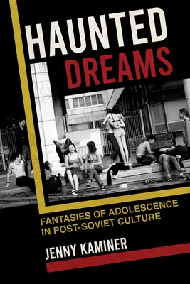 Strašidelné sny: Fantázie dospievania v postsovietskej kultúre - Haunted Dreams: Fantasies of Adolescence in Post-Soviet Culture