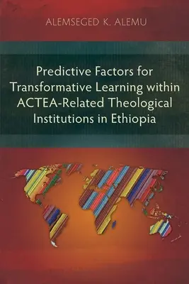 Prediktívne faktory pre transformačné učenie v rámci teologických inštitúcií v Etiópii, ktoré sú spojené s ACTEA - Predictive Factors for Transformative Learning within ACTEA-Related Theological Institutions in Ethiopia