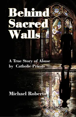 Za posvätnými múrmi: Pravdivý príbeh o mojom zneužívaní katolíckymi kňazmi - Behind Sacred Walls: The True Story of My Abuse by Catholic Priests