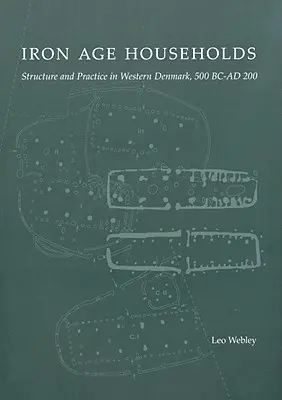 Domácnosti z doby železnej: v západnom Dánsku, 500bc-Ad200 - Iron Age Households: Structure and Practice in Western Denmark, 500bc-Ad200