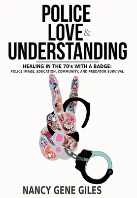 Polícia, láska a porozumenie: V 70. rokoch s odznakom: Policajný imidž, vzdelávanie, komunita a prežitie predátorov - Police, Love, & Understanding: Healing in the '70s with a Badge: Police Image, Education, Community, and Predator Survival