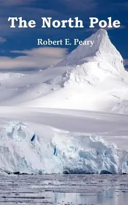 Severný pól, jeho objavenie v roku 1909 pod záštitou Pearyho arktického klubu, kompletne ilustrované - The North Pole, Its Discovery in 1909 Under the Auspices of the Peary Arctic Club, Fully Illustrated