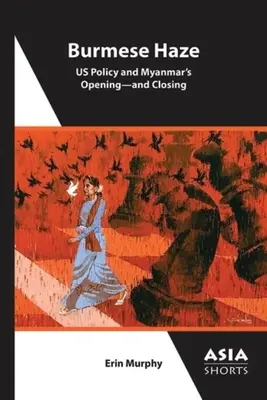 Barmský opar: Politika USA a otvorenie - a zatvorenie Mjanmarska - Burmese Haze: Us Policy and Myanmar's Opening--And Closing