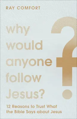 Prečo by niekto nasledoval Ježiša: 12 dôvodov, prečo veriť tomu, čo Biblia hovorí o Ježišovi - Why Would Anyone Follow Jesus?: 12 Reasons to Trust What the Bible Says about Jesus