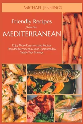 Priateľské recepty zo Stredomoria: Vychutnajte si tieto ľahko pripraviteľné recepty zo stredomorskej kuchyne, ktoré zaručene uspokoja vaše chute - Friendly Recipes from the Mediterranean: Enjoy These Easy-to-make Recipes From Mediterranean Cuisine Guaranteed to Satisfy Your Cravings