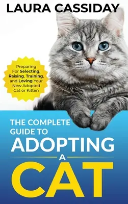 Kompletný sprievodca adopciou mačky: Príprava, výber, výchova, výcvik a láska k adoptovanej mačke alebo mačiatku - The Complete Guide to Adopting a Cat: Preparing for, Selecting, Raising, Training, and Loving Your New Adopted Cat or Kitten