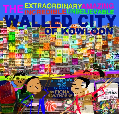 Mimoriadne úžasné neuveriteľné neuveriteľné opevnené mesto Kowloon: Kniha pre deti aj pre dospelých - The Extraordinary Amazing Incredible Unbelievable Walled City of Kowloon: A Children's Book Also for Adults
