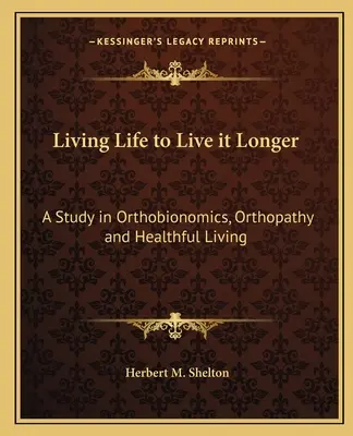 Žiť život, aby sme ho žili dlhšie: Dĺžka života: štúdia o ortobionomike, ortopatii a zdravom živote - Living Life to Live It Longer: A Study in Orthobionomics, Orthopathy and Healthful Living