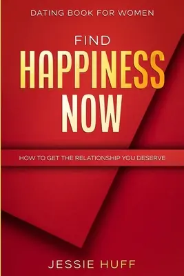 Kniha o randení pre ženy: Ako získať vzťah, ktorý si zaslúžite - Dating Book For Women: Find Happiness Now - How To Get The Relationship You Deserve