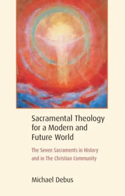 Sviatostná teológia pre moderný a budúci svet: Sedem sviatostí v dejinách a v kresťanskom spoločenstve - Sacramental Theology for a Modern and Future World: The Seven Sacraments in History and in the Christian Community
