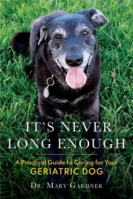 Nikdy nie je dosť dlho: Praktický sprievodca starostlivosťou o geriatrického (staršieho) psa - It's never long enough: A practical guide to caring for your geriatric (senior) dog