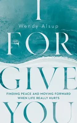 Odpúšťam ti: Odpusť mi: Nájsť pokoj a ísť vpred, keď život naozaj bolí - I Forgive You: Finding Peace and Moving Forward When Life Really Hurts
