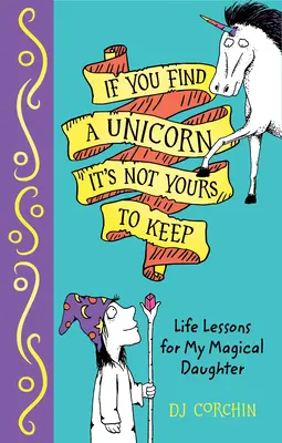 Ak nájdeš jednorožca, nie je tvoj: Životné lekcie pre moju čarovnú dcéru - If You Find a Unicorn, It Is Not Yours to Keep: Life Lessons for My Magical Daughter