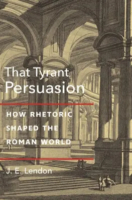 Ten tyran, Presviedčanie: Ako rétorika formovala rímsky svet - That Tyrant, Persuasion: How Rhetoric Shaped the Roman World