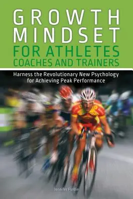 Rastové myslenie pre športovcov, trénerov a školiteľov: Využite novú revolučnú psychológiu na dosiahnutie špičkového výkonu - Growth Mindset for Athletes, Coaches and Trainers: Harness the Revolutionary New Psychology for Achieving Peak Performance