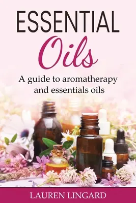 Esenciálne oleje: Sprievodca aromaterapiou a esenciálnymi olejmi - Essential Oils: A guide to aromatherapy and essential oils