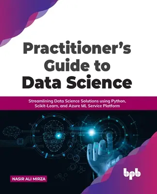 Príručka pre praktikov v oblasti dátovej vedy: Príručka praktika: zefektívnenie riešení dátovej vedy pomocou Pythonu, Scikit-Learn a platformy Azure ML Service Platform - Practitioner's Guide to Data Science: Streamlining Data Science Solutions using Python, Scikit-Learn, and Azure ML Service Platform