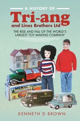 História spoločnosti Tri-Ang a Lines Brothers Ltd.: Vzostup a pád najväčšej spoločnosti na výrobu hračiek na svete - A History of Tri-Ang and Lines Brothers Ltd: The Rise and Fall of the World's Largest Toy Making Company