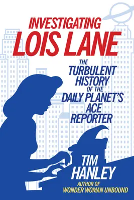 Vyšetrovanie Lois Laneovej: Turbulentná história reportérskeho esa denníka Daily Planet - Investigating Lois Lane: The Turbulent History of the Daily Planet's Ace Reporter