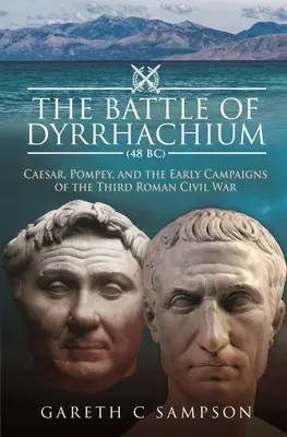 Bitka pri Dyrrhachiu (48 pred Kr.): Caesar, Pompeius a prvé kampane tretej rímskej občianskej vojny - The Battle of Dyrrhachium (48 Bc): Caesar, Pompey, and the Early Campaigns of the Third Roman Civil War
