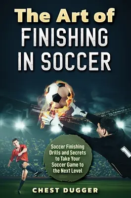 Umenie zakončovania vo futbale: Futbalové zakončovacie cvičenia a tajomstvá, ktoré posunú vašu hru na vyššiu úroveň - The Art of Finishing in Soccer: Soccer Finishing Drills and Secrets to Take Your Game to the Next Level