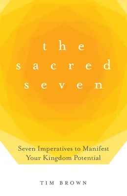 Posvätná sedmička: Sedem imperatívov, ako prejaviť svoj potenciál kráľovstva - The Sacred Seven: Seven Imperatives to Manifest Your Kingdom Potential