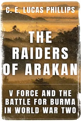 Nájazdníci z Arakanu: V Force a bitka o Barmu počas druhej svetovej vojny - The Raiders of Arakan: V Force and the Battle for Burma in World War Two