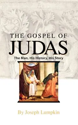 Judášovo evanjelium: Júda: človek, jeho história, jeho príbeh - The Gospel of Judas: The Man, His History, His Story