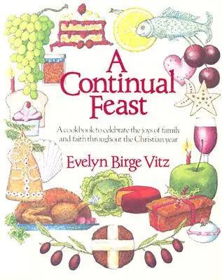 Neustále hody: Kuchárska kniha na oslavu rodinných radostí a viery počas celého kresťanského roka - A Continual Feast: A Cookbook to Celebrate the Joys of Family & Faith Throughout the Christian Year