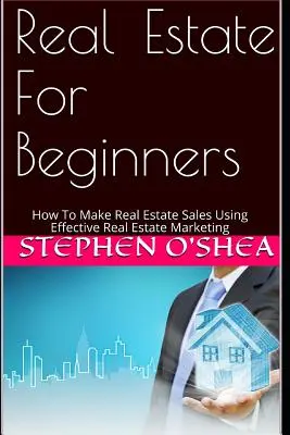 Nehnuteľnosti pre začiatočníkov: Ako realizovať predaj nehnuteľností pomocou efektívneho realitného marketingu - Real Estate for Beginners: How to Make Real Estate Sales Using Effective Real Estate Marketing