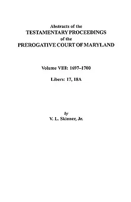 Výpisy z testamentárnych konaní Prerogatívneho súdu Marylandu. Zväzok VIII: 1697-1700. Knihy 17, 18a - Abstracts of the Testamentary Proceedings of the Prerogatve Court of Maryland. Volume VIII: 1697-1700. Libers 17, 18a