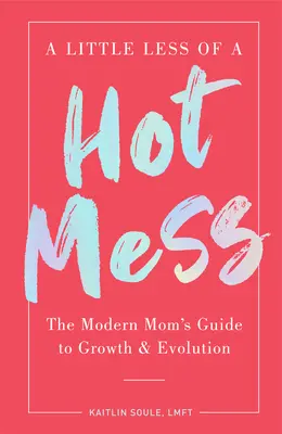 Trochu menej horúcej kaše: Príručka modernej mamy pre rast a vývoj - A Little Less of a Hot Mess: The Modern Mom's Guide to Growth & Evolution