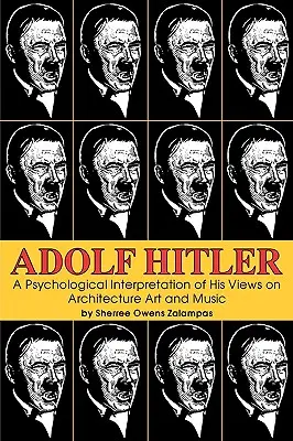 Adolf Hitler: Adolf Hitler: psychologický výklad jeho názorov na architektúru, umenie a hudbu - Adolf Hitler: A Psychological Interpretation of His Views on Architecture, Art, and Music