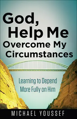 Bože, pomôž mi prekonať moje okolnosti: Naučte sa viac spoliehať na neho - God, Help Me Overcome My Circumstances: Learning to Depend More Fully on Him