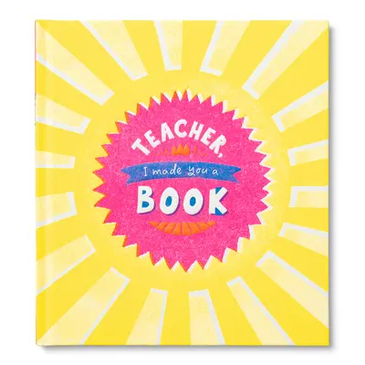 Učiteľka, urobil som vám knihu: Učiteľ: Vyrobil som si knihu pre deti na ocenenie učiteľov - Teacher, I Made You a Book: A Children's Fill-In Gift Book for Teacher Appreciation