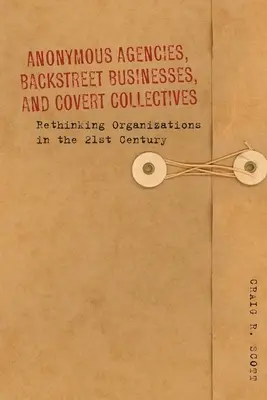 Anonymné agentúry, zákulisné podniky a tajné kolektívy: Organizácie v 21. storočí (v angličtine): Rethinking Organizations in the 21st Century - Anonymous Agencies, Backstreet Businesses, and Covert Collectives: Rethinking Organizations in the 21st Century