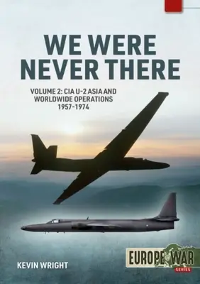 Nikdy sme tam neboli: 2. zväzok: Operácie CIA U-2 v Ázii a vo svete, 1957-1974 - We Were Never There: Volume 2: CIA U-2 Asia and Worldwide Operations 1957-1974