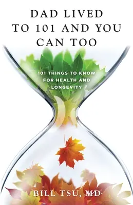 Otec sa dožil 101 rokov a vy môžete tiež: 101 vecí, ktoré treba vedieť pre zdravie a dlhovekosť - Dad Lived to 101 and You Can Too: 101 Things to Know for Health and Longevity