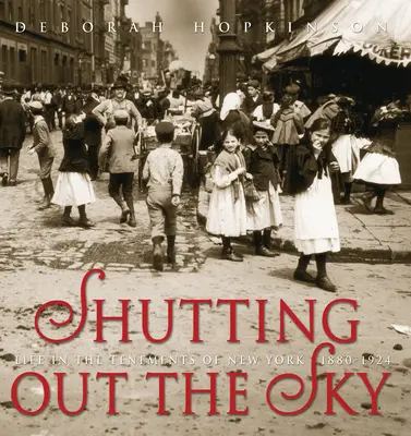 Zatváranie oblohy: Život v newyorských činžiakoch 1880-1924 - Shutting Out the Sky: Life in the Tenements of New York 1880-1924