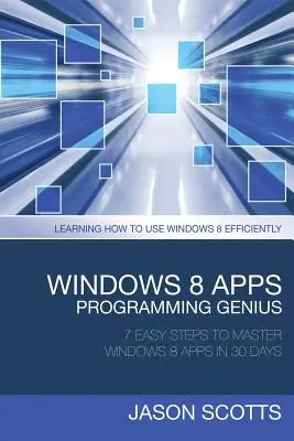 Génius programovania aplikácií pre Windows 8: 7 jednoduchých krokov na zvládnutie aplikácií pre Windows 8 za 30 dní: Naučte sa efektívne používať Windows 8 - Windows 8 Apps Programming Genius: 7 Easy Steps to Master Windows 8 Apps in 30 Days: Learning How to Use Windows 8 Efficiently