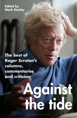 Proti prúdu: to najlepšie zo stĺpčekov, komentárov a kritík Rogera Scrutona - Against the Tide: The Best of Roger Scruton's Columns, Commentaries and Criticism