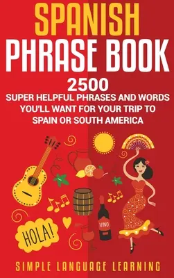 Kniha španielskych fráz: 2500 super užitočných fráz a slovíčok, ktoré sa vám budú hodiť na cestu do Španielska alebo Južnej Ameriky - Spanish Phrase Book: 2500 Super Helpful Phrases and Words You'll Want for Your Trip to Spain or South America